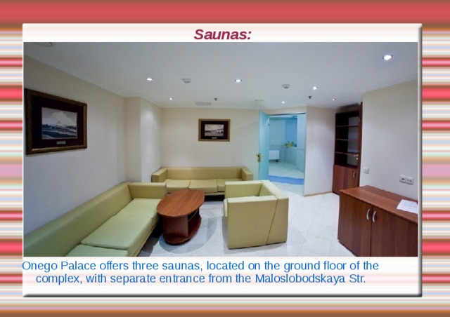 Saunas: Onego Palace offers three saunas, located on the ground floor of the complex, with separate entrance from the Maloslobodskaya Str. 