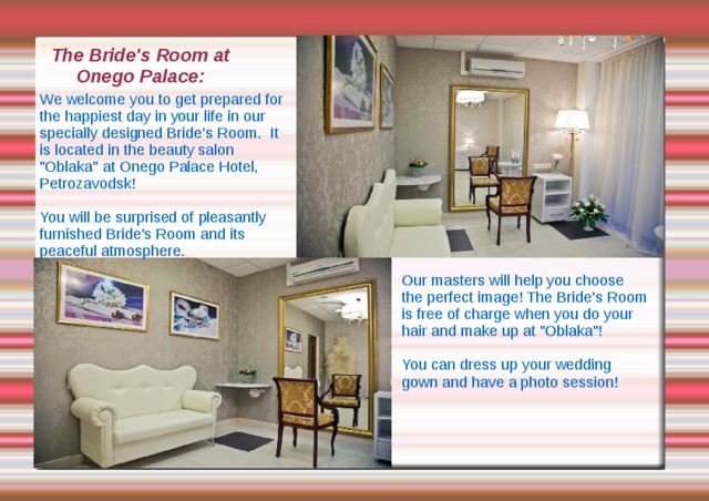 The Bride's Room at Onego Palace: We welcome you to get prepared for the happiest day in your life in our specially designed Bride's Room. It is located in the beauty salon 
