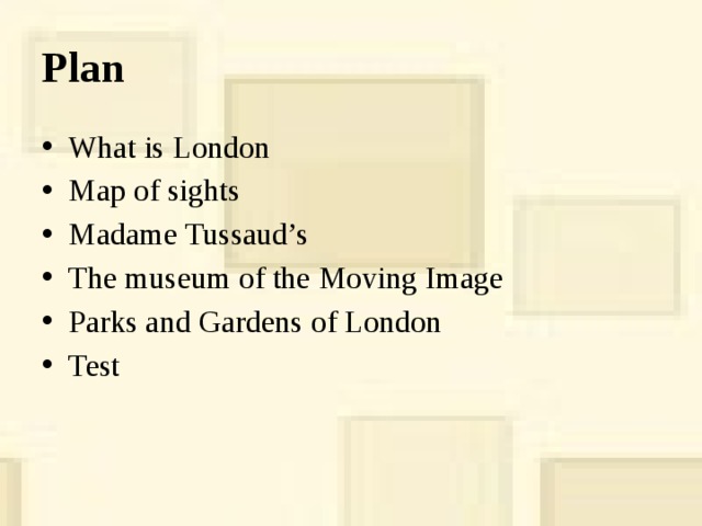 Plan What is London Map of sights Madame Tussaud’s The museum of the Moving Image Parks and Gardens of London Test 