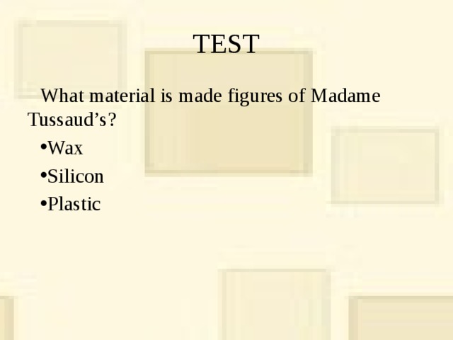 TEST What material is made ​​figures of Madame Tussaud’s? Wax Silicon Plastic 