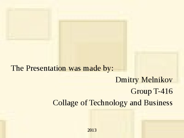 The Presentation was made by: Dmitry Melnikov Group T-416 Collage of Technology and Business 2013 