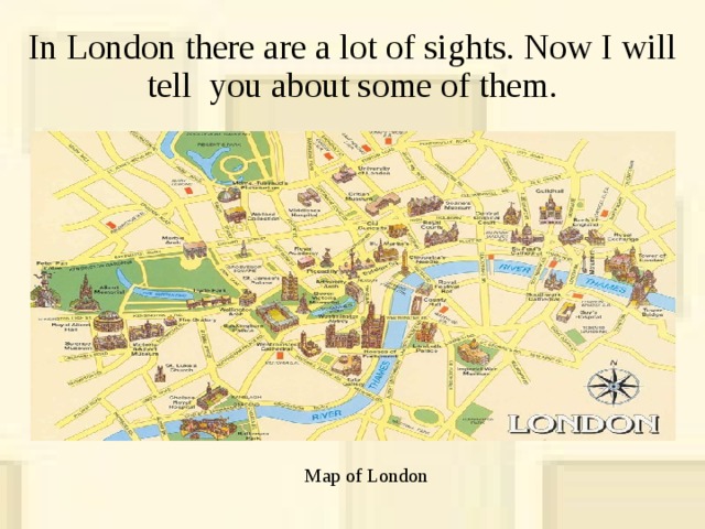 In London there are a lot of sights. Now I will tell you about some of them. Map of London 