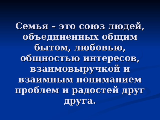          Семья – это союз людей, объединенных общим бытом, любовью, общностью интересов, взаимовыручкой и взаимным пониманием проблем и радостей друг друга. 