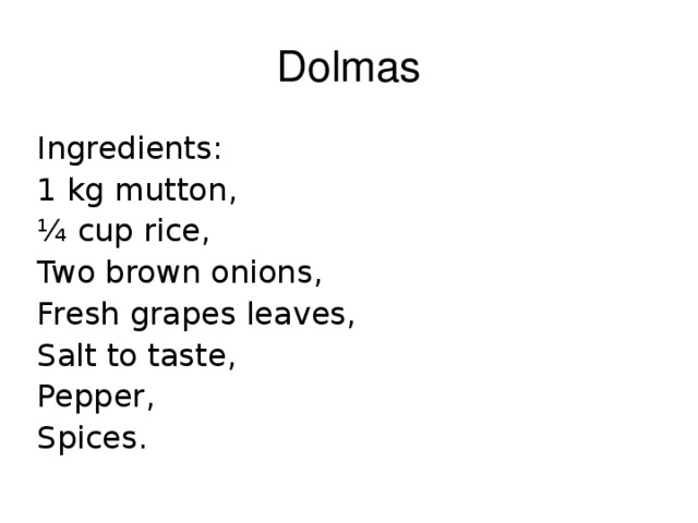 Dolmas Ingredients : 1 kg mutton , ¼ cup rice , Two brown onions , Fresh grapes leaves , Salt to taste , Pepper , Spices. 