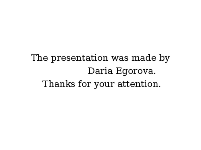 The presentation was made by    Daria Egorova.  Thanks for your attention. 
