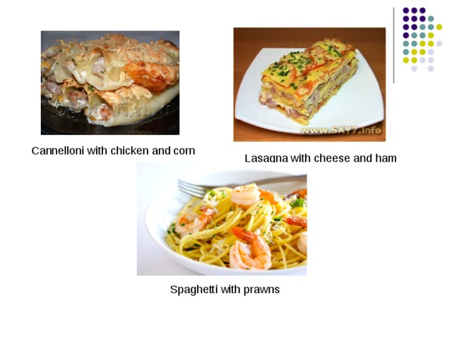 С annelloni with chicken and corn Lasagna with cheese and ham Spaghetti with prawns 
