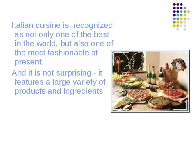  Italian cuisine is recognized as not only one of the best in the world, but also one of the most fashionable at present.  And it is not surprising - it features a large variety of products and ingredients 
