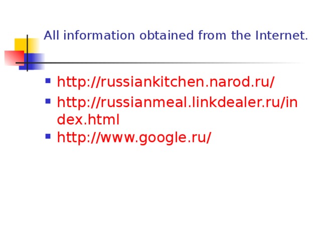 All information obtained from the Internet.   http://russiankitchen.narod.ru/ http://russianmeal.linkdealer.ru/index.html http://www.google.ru/ 