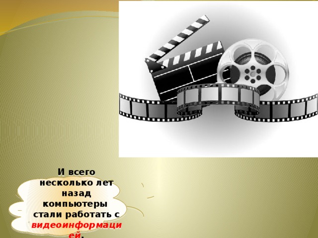 И всего несколько лет назад компьютеры стали работать с видеоинформацией . 