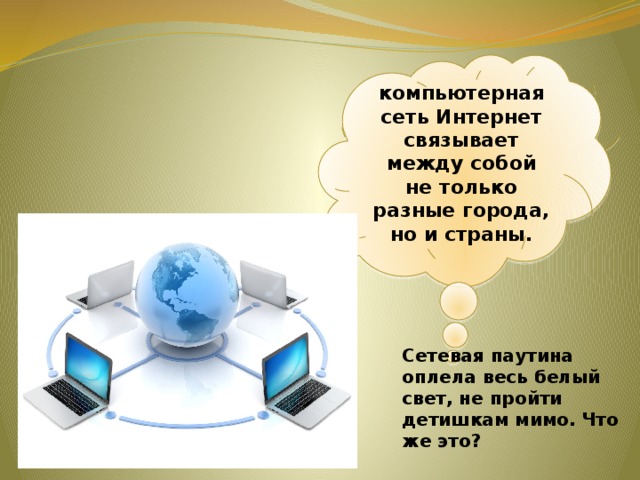 компьютерная сеть Интернет связывает между собой не только разные города, но и страны. Сетевая паутина оплела весь белый свет, не пройти детишкам мимо. Что же это? 
