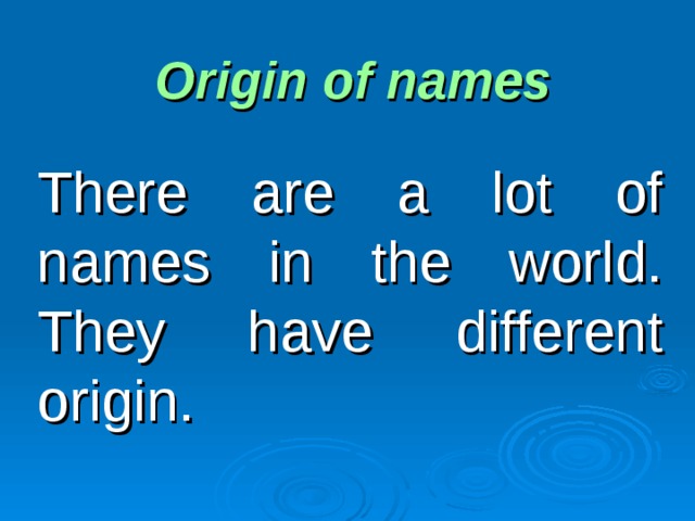 Origin of names There are a lot of names in the world. They have different origin. 