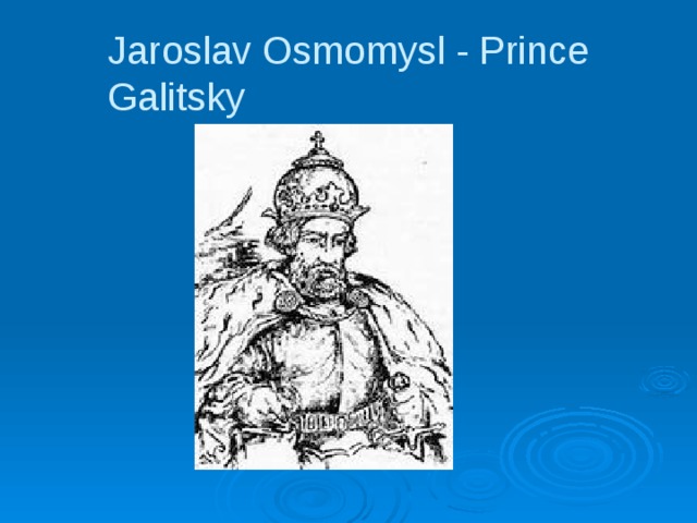 Jaroslav Osmomysl - Prince Galitsky 