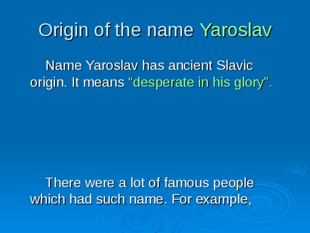 Origin of the name Yaroslav  Name Yaroslav has ancient Slavic origin. It means “desperate in his glory”.   There were a lot of famous people which had such name. For example, 