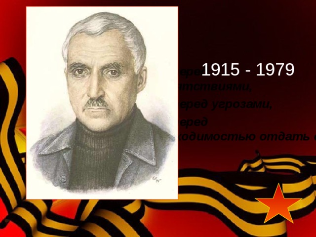   ни перед препятствиями,  ни перед угрозами,  ни перед необходимостью отдать свою жизнь за правое дело. 1915 - 1979 