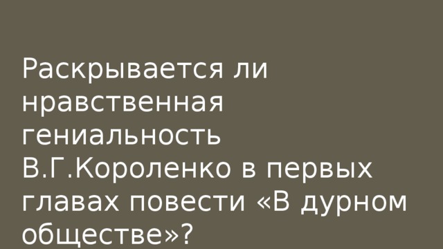 Раскрывается ли нравственная гениальность В.Г.Короленко в первых главах повести «В дурном обществе»? 