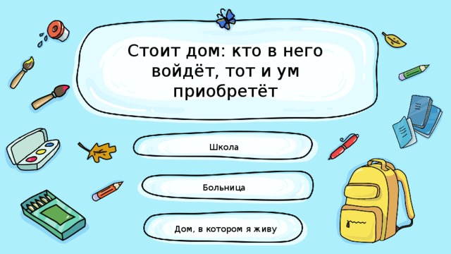 Стоит дом: кто в него войдёт, тот и ум приобретёт Школа Больница Дом, в котором я живу 