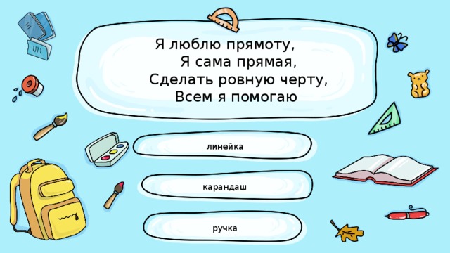 Я люблю прямоту,  Я сама прямая,  Сделать ровную черту,  Всем я помогаю линейка карандаш ручка 