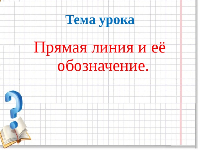 Тема прямого. Прямая и ее обозначение 1 класс. Тема урока прямая и ее обозначение. Прямая линия и её обозначение. Тема урока прямая.