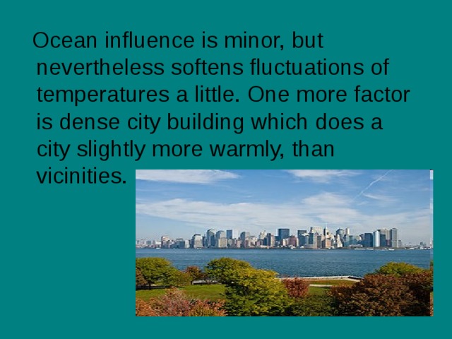 Ocean influence is minor, but nevertheless softens fluctuations of temperatures a little. One more factor is dense city building which does a city slightly more warmly, than vicinities. 