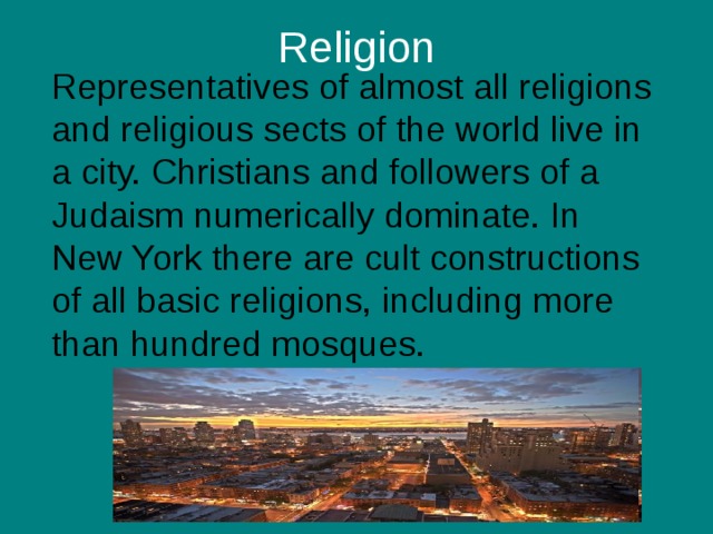 R eligion  Representatives of almost all religions and religious sects of the world live in a city. Christians and followers of a Judaism numerically dominate. In New York there are cult constructions of all basic religions, including more than hundred mosques. 