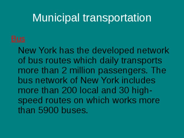 Municipal transportation B us  New York has the developed network of bus routes which daily transports more than 2 million passengers. The bus network of New York includes more than 200 local and 30 high-speed routes on which works more than 5900 buses. 