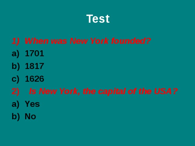 Test When was New York founded ? 1701 1817 1626 2) Is New York, the capital of the USA ? Yes No  