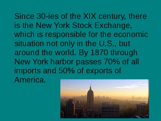  Since 30-ies of the XIX century, there is the New York Stock Exchange, which is responsible for the economic situation not only in the U.S., but around the world. By 1870 through New York harbor passes 70% of all imports and 50% of exports of America. 