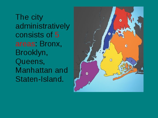  The city administratively consists of 5 areas : Bronx, Brooklyn, Queens, Manhattan and Staten-Island. 