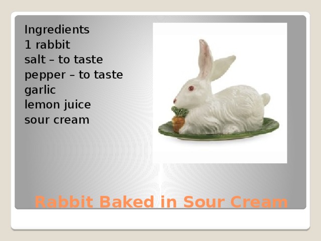 Ingredients 1 rabbit salt – to taste pepper – to taste garlic lemon juice sour cream Rabbit Baked in Sour Cream 