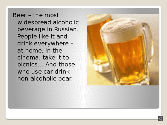 Beer – the most widespread alcoholic beverage in Russian. People like it and drink everywhere – at home, in the cinema, take it to picnics… And those who use car drink non-alcoholic bear. 