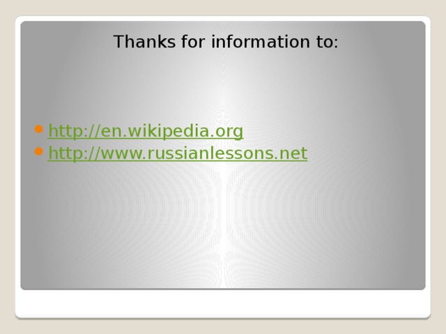 Thanks for information to: http://en.wikipedia.org http://www.russianlessons.net 