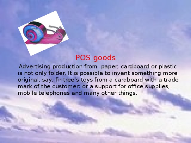 POS goods    Advertising production from paper, cardboard or plastic is not only folder. It is possible to invent something more original, say, fir-tree’s toys from a cardboard with a trade mark of the customer; or a support for office supplies, mobile telephones and many other things. 