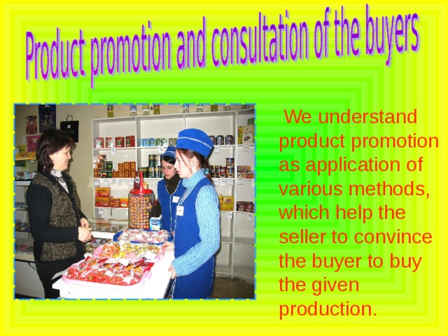  We understand product promotion as application of various methods, which help the seller to convince the buyer to buy the given production. 