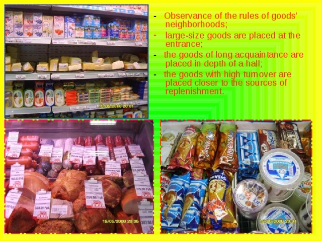 - Observance of the rules of goods’ neighborhoods; large-size goods are placed at the entrance; - the goods of long acquaintance are placed in depth of a hall; - the goods with high turnover are placed closer to the sources of replenishment. 