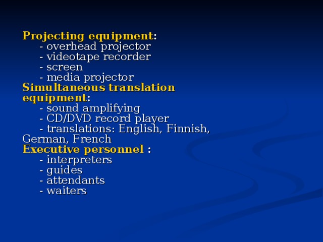 Projecting equipment :       - overhead projector       - videotape recorder       - screen       - media projector  Simultaneous translation equipment :       - sound amplifying       - CD/DVD record player       - translations: English, Finnish, German, French  Executive personnel :       - interpreters       - guides       - attendants       - waiters  