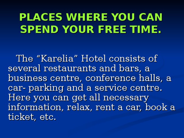 PLACES WHERE YOU CAN SPEND YOUR FREE TIME.  The “Karelia” Hotel consists of several restaurants and bars, a business centre, conference halls, a car- parking and a service centre. Here you can get all necessary information, relax, rent a car, book a ticket, etc. 