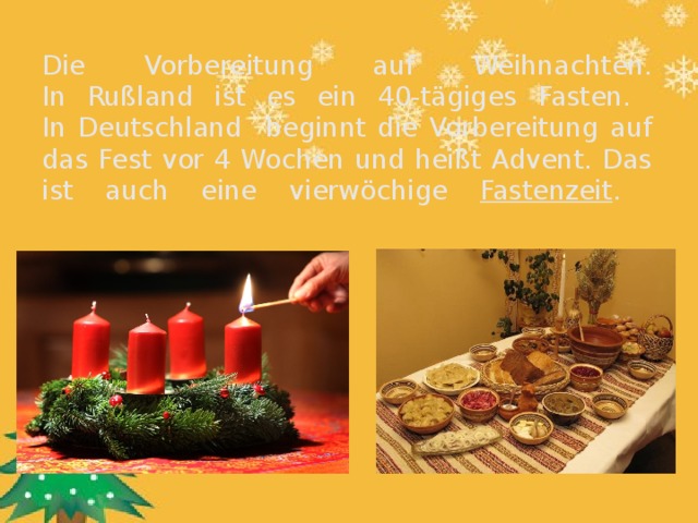 Die Vorbereitung auf Weihnachten.  In Rußland ist es ein 40-tägiges Fasten.  In Deutschland beginnt die Vorbereitung auf das Fest vor 4 Wochen und heißt Advent. Das ist auch eine vierwöchige Fastenzeit .   