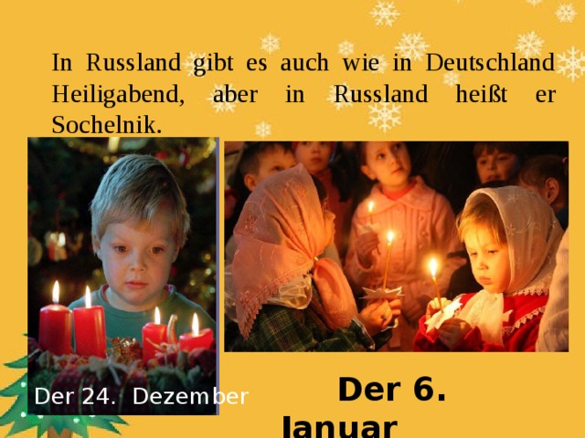 In Russland gibt es auch wie in Deutschland Heiligabend, aber in Russland heißt er Sochelnik.  Der 6. Januar Der 24. Dezember 