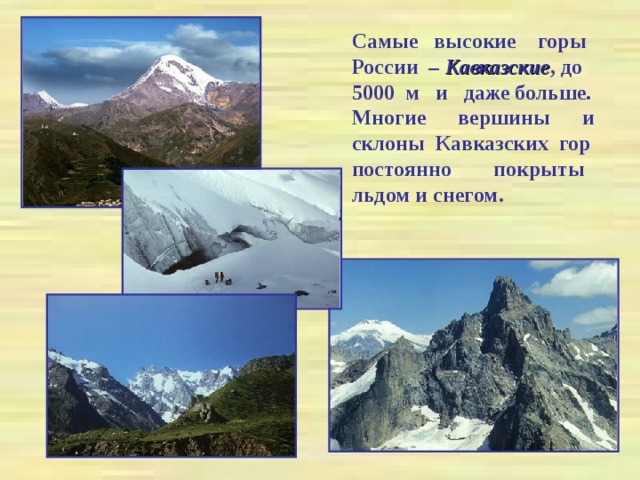 Самые высокие горы России – Кавказские , до 5000 м и даже больше. Многие вершины и склоны Кавказских гор постоянно покрыты льдом и снегом.  