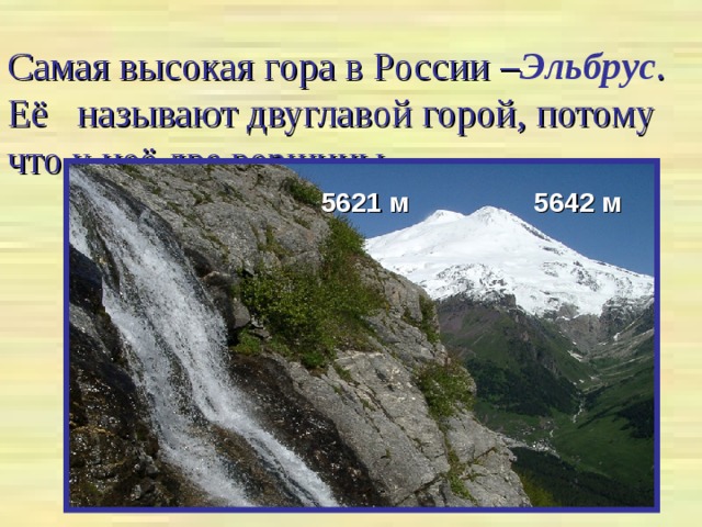 Самая высокая гора в России – Эльбрус . Её называют двуглавой горой, потому что у неё две вершины. 5642 м 5621 м 