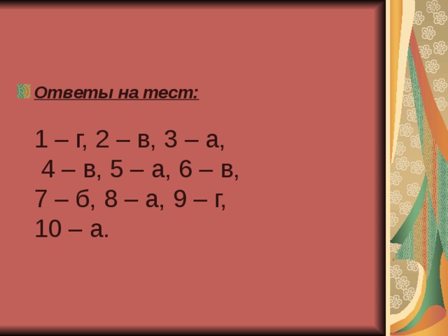 Ответы на тест:    1 – г, 2 – в, 3 – а,  4 – в, 5 – а, 6 – в,  7 – б, 8 – а, 9 – г,  10 – а. 