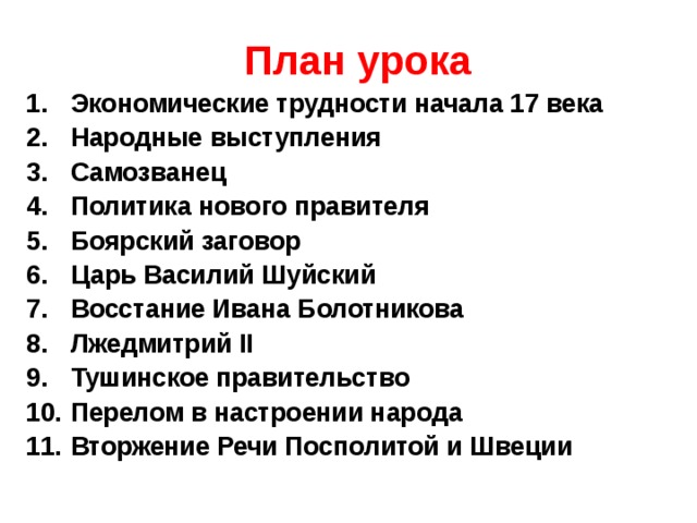 План урока Экономические трудности начала 17 века Народные выступления Самозванец Политика нового правителя Боярский заговор Царь Василий Шуйский Восстание Ивана Болотникова Лжедмитрий II Тушинское правительство Перелом в настроении народа Вторжение Речи Посполитой и Швеции     