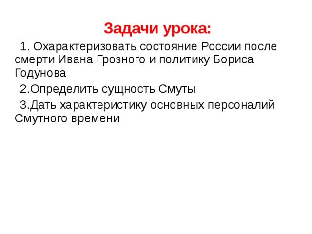  Задачи урока:  1. Охарактеризовать состояние России после смерти Ивана Грозного и политику Бориса Годунова  2.Определить сущность Смуты  3.Дать характеристику основных персоналий Смутного времени 