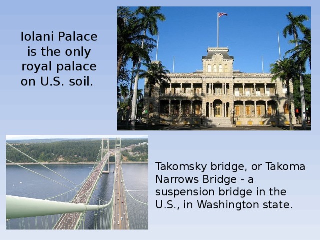 Iolani Palace is the only royal palace on U.S. soil. Takomsky bridge, or Takoma Narrows Bridge - a suspension bridge in the U.S., in Washington state. 
