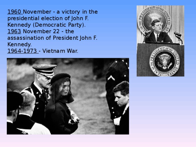 1960 November - a victory in the presidential election of John F. Kennedy (Democratic Party). 1963 November 22 - the assassination of President John F. Kennedy. 1964-1973 - Vietnam War. 