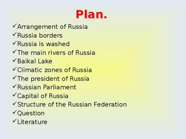 Plan. Arrangement of Russia Russia borders Russia is washed The main rivers of Russia Baikal Lake Climatic zones of Russia The president of Russia Russian Parliament Capital of Russia Structure of the Russian Federation Question Literature   