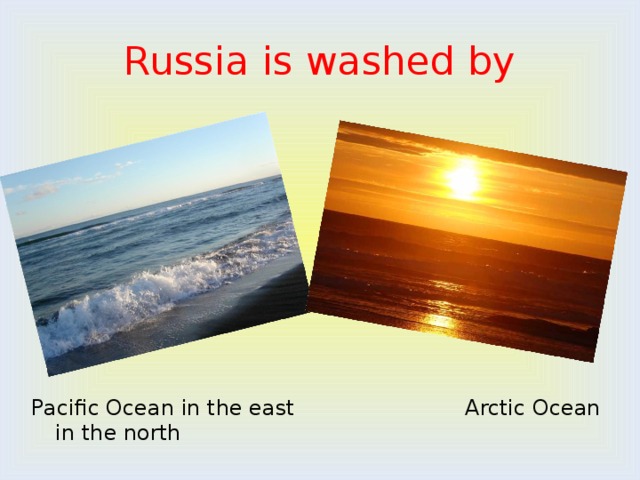 Russia is washed by Pacific Ocean in the east Arctic Ocean in the north 