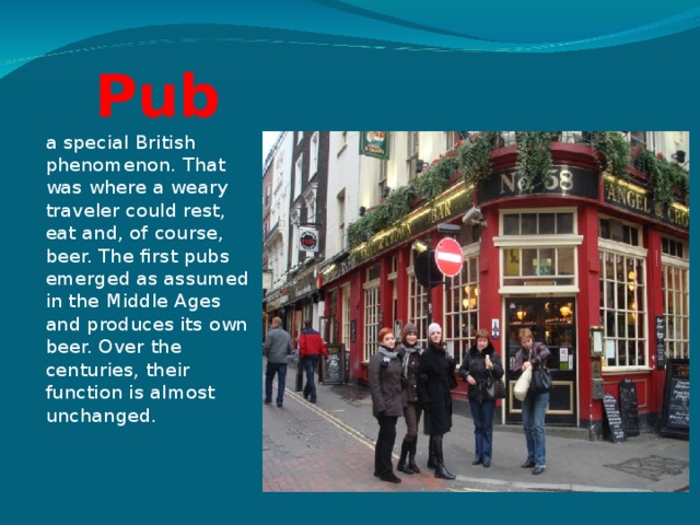 Pub a special British phenomenon. That was where a weary traveler could rest, eat and, of course, beer. The first pubs emerged as assumed in the Middle Ages and produces its own beer. Over the centuries, their function is almost unchanged.   