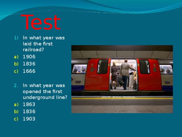 Test In what year was laid the first railroad? 1906 1836 1666 In what year  was opened the first underground line? 1863 1836 1903 