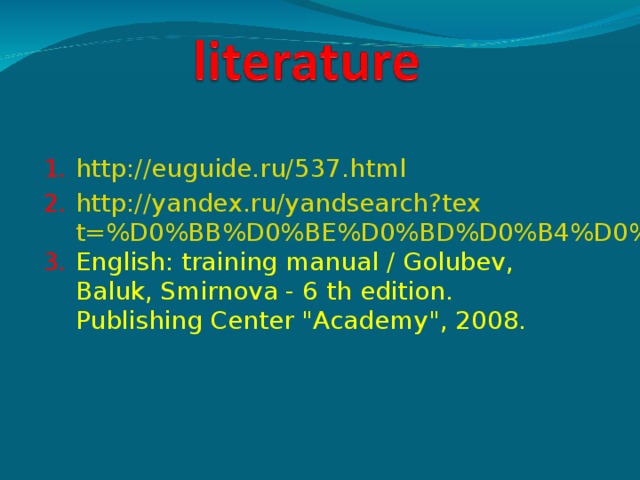 http://euguide.ru/537.html http://yandex.ru/yandsearch?text=%D0%BB%D0%BE%D0%BD%D0%B4%D0%B English: training manual / Golubev, Baluk, Smirnova - 6 th edition. Publishing Center 